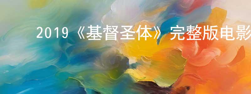 曹金学的动漫综艺大全,2019《基督圣体》完整版电影/在线观看/百度云-美剧天堂